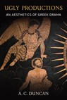 Ugly Productions: An Aesthetics of Greek Drama - A. C. Duncan - 9780472133598