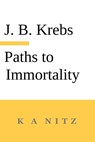 Paths to Immortality Based on the Undeniable Powers of Human Nature - Johann Baptist Krebs ; J. B. Kerning - 9780473678968