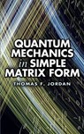 Quantum Mechanics in Simple Matrix Forms - Thomas F. Jordan - 9780486445304