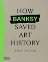 How Banksy Saved Art History - Kelly Grovier - 9780500027059