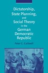 Dictatorship, State Planning, and Social Theory in the German Democratic Republic - PETER C. (RICE UNIVERSITY,  Houston) Caldwell - 9780521030076