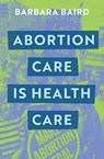 Abortion Care is Health Care - Barbara Baird - 9780522878400