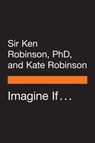 Imagine If . . . - Sir Ken Robinson, PhD ; Kate Robinson - 9780525505907