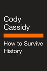 How to Survive History - Cody Cassidy - 9780525507932