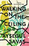 Walking on the Ceiling - Aysegul Savas - 9780525537427