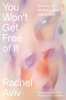 You Won't Get Free of It: Stories of Mothers and Daughters - Rachel Aviv - 9780525657057