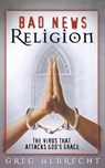 Bad News Religion - Greg Albrecht - 9780529119544