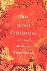 This Is Not Civilization - Robert Rosenberg - 9780547561660