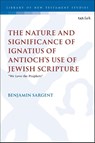 The Nature and Significance of Ignatius of Antioch’s use of Jewish Scripture - Revd Dr Benjamin (Wycliffe Hall Sargent - 9780567715975