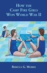 How the Camp Fire Girls Won World War II...and other memories - MORRIS,  Rebecca G - 9780578193878