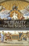 The Beauty Of The Mass: Exploring The Central Act Of Catholic Worship - Charles S. Johnston - 9780578406053