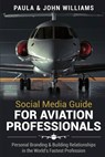 Social Media Guide for Aviation Professionals: Personal Branding & Building Relationships in the World's Fastest Industry - John F. Williams ; Paula Anderson Williams - 9780578511696
