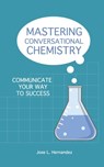 Mastering Conversational Chemistry: Communicate Your Way to Success - Jose L. Hernandez - 9780578535142