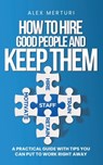 How to Hire Good People and Keep Them - Alex Merturi - 9780578681979