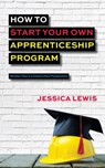 How to Start Your Own Apprenticeship Program - Jessica Lewis - 9780578740638