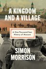 A Kingdom and a Village: A One-Thousand-Year History of Moscow - Simon Morrison - 9780593318454