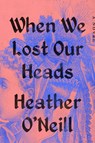 When We Lost Our Heads - Heather O'Neill - 9780593422908