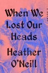 When We Lost Our Heads - Heather O'Neill - 9780593422922