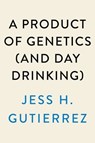 A Product of Genetics (and Day Drinking) - Jess H. Gutierrez - 9780593475089