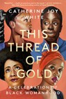 This Thread of Gold: A Celebration of Black Womanhood - Catherine Joy White - 9780593475164