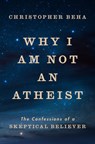 Why I Am Not an Atheist: The Confessions of a Skeptical Believer - Christopher Beha - 9780593490471
