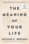 The Meaning of Your Life: Finding Purpose in an Age of Emptiness - Arthur C. Brooks - 9780593545423