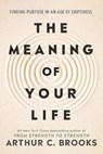 The Meaning of Your Life: Finding Purpose in an Age of Emptiness - Arthur C. Brooks - 9780593545423