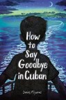How to Say Goodbye in Cuban - Daniel Miyares - 9780593568293