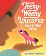 The Teeny-Weeny Unicorn's Great Big Wish - Shawn Harris - 9780593571927