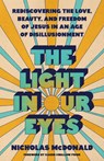 The Light in Our Eyes: Rediscovering the Love, Beauty, and Freedom of Jesus in an Age of Disillusionment - Nicholas McDonald - 9780593601525