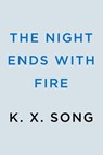 The Night Ends with Fire - K. X. Song - 9780593641545