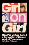 Girl on Girl: How Pop Culture Turned a Generation of Women Against Themselves - Sophie Gilbert - 9780593656297
