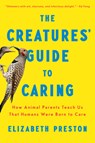 The Creatures' Guide to Caring: How Animal Parents Teach Us That Humans Were Born to Care - Elizabeth Preston - 9780593657102