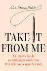 Take It from Me: An Agent's Guide to Building a Nonfiction Writing Career from Scratch - Alia Hanna Habib - 9780593700877