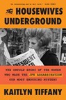 The Housewives Underground: The Untold Story of the Women Who Made the JFK Assassination Our Most Enduring Mystery - Kaitlyn Tiffany - 9780593728628