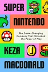 Super Nintendo: The Game-Changing Company That Unlocked the Power of Play - Keza MacDonald - 9780593802687