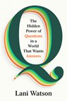 Q: The Hidden Power of Questions in a World That Wants Answers - Lani Watson - 9780593830987