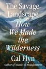 The Savage Landscape: How We Made the Wilderness - Cal Flyn - 9780593833087