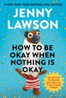 How to Be Okay When Nothing Is Okay: Tips and Tricks That Kept Me Alive, Happy, and Creative in Spite of Myself - Jenny Lawson - 9780593833216