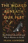 The World Beneath Our Feet: The Hidden Life of Soil and Why It Matters to Us All - Frank Ashwood - 9780593978320