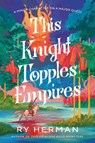 This Knight Topples Empires: A Minor Character on a Major Quest: A Novel - Ry Herman - 9780593979884