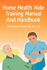 Home Health Aide Training Manual And Handbook - Emmanuel C Anene - 9780595471607