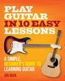 Play Guitar in 10 Easy Lessons: A Simple, Beginner's Guide to Learning Guitar - Jon Buck - 9780600636922
