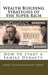 Wealth Building Strategies of the Super Rich: How to start a Family Dynasty - Lionel "luciano Illuminati" White - 9780615301792