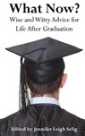 What Now?: Wise and Witty Advice For Life After Graduation - Jennifer Leigh Selig - 9780615820422