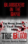 Bloodsuckers on the Bayou: The Myths, Symbols, and Tales Behind HBO's True Blood - Valerie Estelle Frankel - 9780615857800