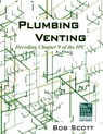 Plumbing Venting: Decoding Chapter 9 of the IPC - Bob Scott - 9780615904788