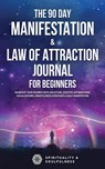 The 90 Day Manifestation & Law Of Attraction Journal For Beginners - Spirituality & Soulfulness - 9780645057560