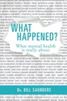 What Happened? What Mental Health is Really About - Dr Bill Saunders - 9780645135374