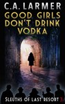 Good Girls Don't Drink Vodka: Sleuths of Last Resort 3 - C.A. Larmer - 9780645283556